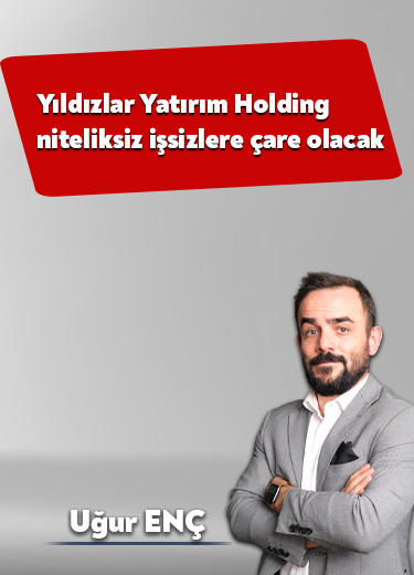 Yıldızlar Yatırım Holding niteliksiz işsizlere çare olacak