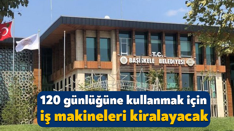 Başiskele Belediyesi 120 günlüğüne kullanmak için iş makineleri kiralayacak Başiskele Belediyesi, araç ve iş makinesi kiralayacak. 120 gün süreyle