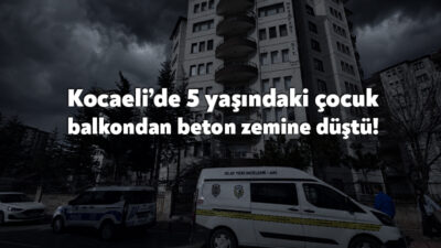 Karamürsel’de meydana gelen olayda, 5 yaşındaki bir çocuk balkondan beton