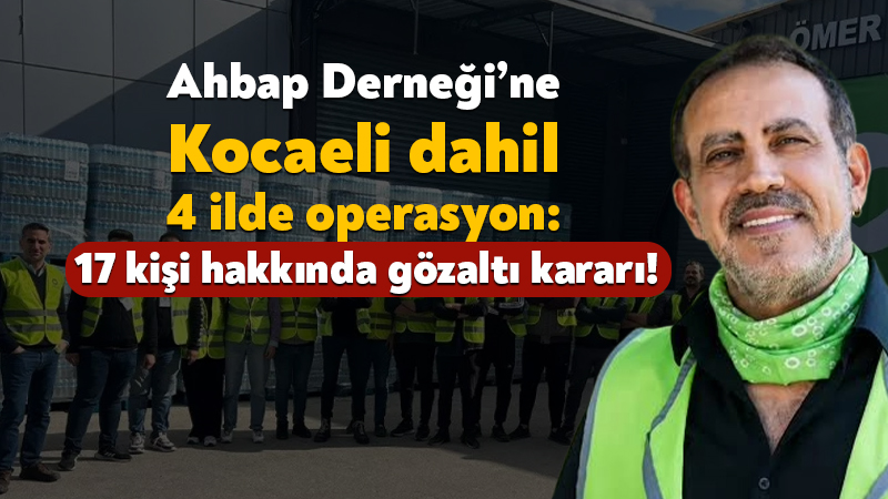 Ahbap Derneği’ne Kocaeli dahil 4 ilde operasyon: 17 kişi hakkında gözaltı kararı! Ahbap Derneği’ne yönelik olarak yürütülen soruşturma kapsamında Kocaeli’nin de aralarında