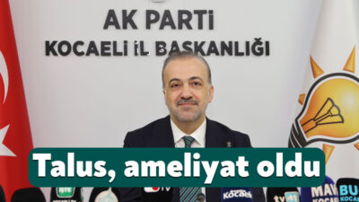 Ak Parti Kocaeli İl Başkanı Şahin Talus, bir süredir yaşadığı