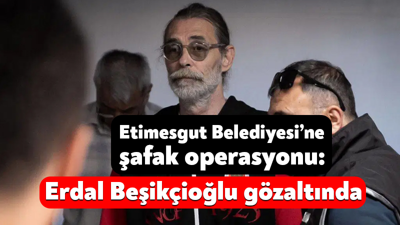Etimesgut Belediye Başkanı Erdal Beşikçioğlu’nun aralarında bulunduğu 55 kişi bugün