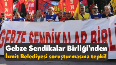 Gebze Sendikalar Birliği, İzmit Belediyesi’ne ilişkin soruşturmada gözaltı kararlarına tepki