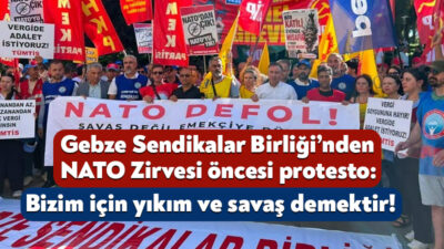 Gebze Sendikalar Birliği, Ankara’da gerçekleştirilecek NATO Zirvesi’ni protesto etti. Gebze