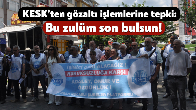 KESK Kocaeli’den gözaltı işlemlerine tepki: Bu zulüm son bulsun! KESK, 2016 yılındaki darbe girişiminin ardından KHK ile ihraç edilen