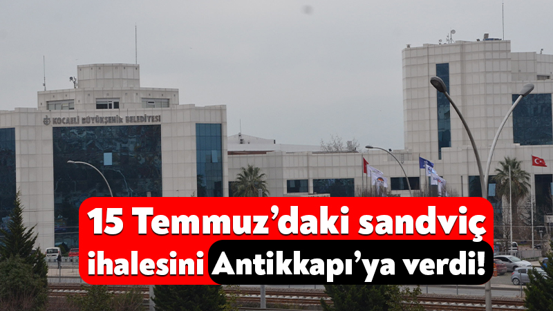 Kocaeli Büyükşehir, 15 Temmuz’daki sandviç ihalesini Antikkapı’ya verdi! Kocaeli Büyükşehir Belediyesi, 15 Temmuz Demokrasi ve Milli Birlik Günü
