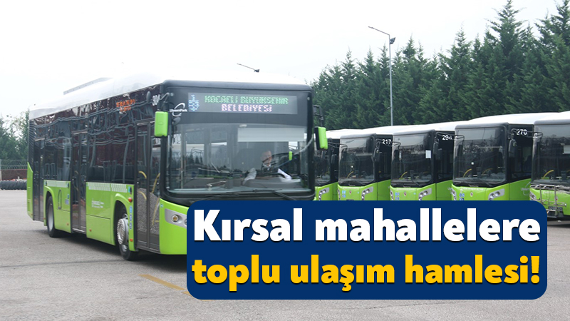 Kocaeli Büyükşehir Belediyesi, kırsal bölgelere toplu taşıma imkanı sağlamak amacıyla