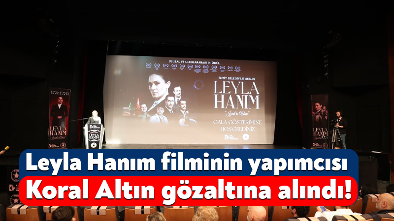 Leyla Hanım filminin yapımcısı Koral Altın gözaltına alındı! MHP İzmit eski İlçe Başkanı İlker Kazan, geçtiğimiz günlerde Leyla