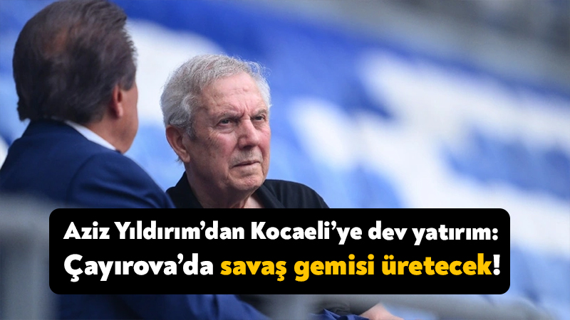 Aziz Yıldırım’dan Kocaeli’ye dev yatırım: Çayırova’da savaş gemisi üretilecek Fenerbahçe eski başkanı Aziz Yıldırım’ın sahibi olduğu Dearsan Gemi İnşaat