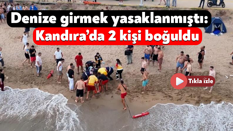 Denize girmek yasaklanmıştı: Kandıra’da 2 kişi boğuldu Kaymakamlığın dün gün boyu geçerli olacak ilçe genelindeki tüm plaj