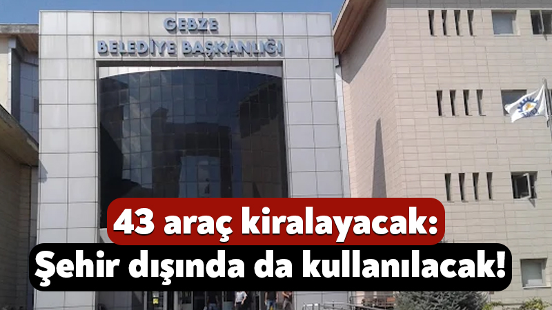 Gebze Belediyesi 43 araç kiralayacak: Şehir dışında da kullanılacak! Gebze Belediyesi, 24 ay süreyle kullanmak üzere 43 adet araç