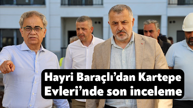 Hayri Baraçlı’dan Kartepe Evleri’nde son inceleme Kocaeli Büyükşehir Belediyesi Genel Sekreteri Dr. Hayri Baraçlı, Kent Konut