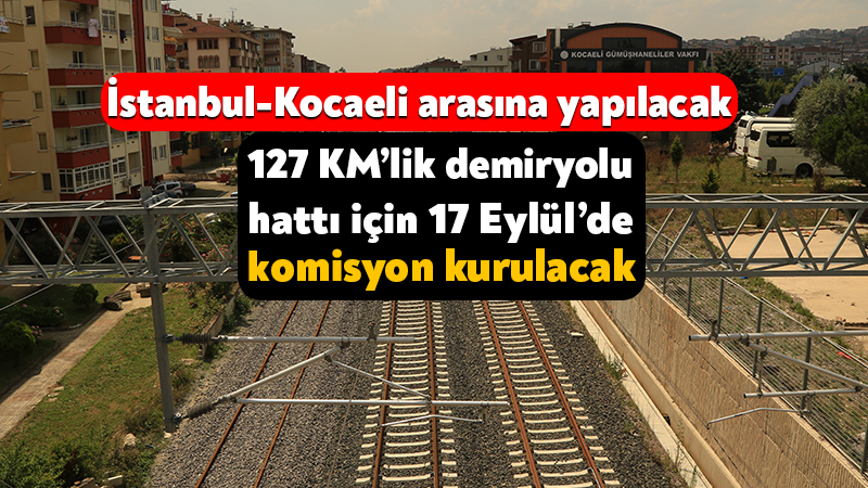 İstanbul-Kocaeli arasına yapılacak demiryolu hattı için 17 Eylül’de komisyon kurulacak Ulaştırma ve Altyapı Bakanlığı’nın, İstanbul’un kuzey kesiminden başlayarak Çayırova’ya kadar