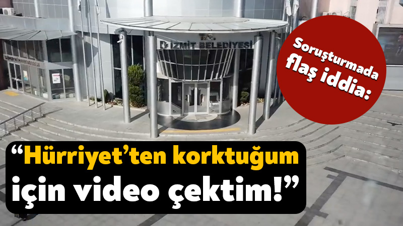 İzmit Belediyesi soruşturmasında flaş iddia: Hürriyet’ten korktuğum için video çektim! İzmit Belediyesi’ne ilişkin yürütülen soruşturma kapsamında eski Ruhsat ve Denetim