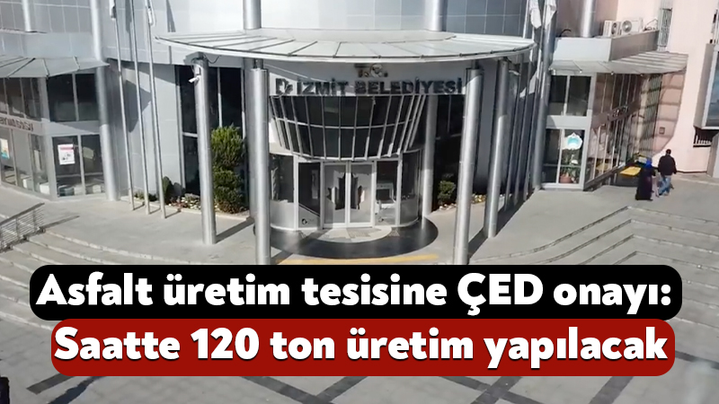 İzmit Belediyesi’nin asfalt üretim tesisine ÇED onayı! İzmit Belediyesi’nin mayıs ayında asfalt üretim tesisi için başlattığı ÇED