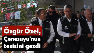 YENİ Parti Genel Başkanı Özgür Özel, Çenesuyu’nun yeni yatırımlarını açıktan