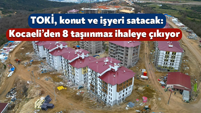 TOKİ, Kocaeli’nin de aralarında bulunduğu 51 ilde 540 gayrimenkulü satacak.