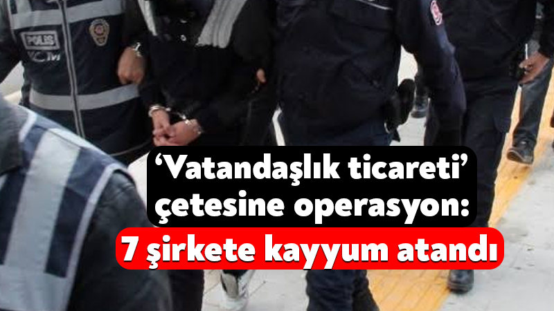 Usulsüz şekilde vatandaşlık alan çeteye operasyon: 7 şirkete kayyum atandı Adalet Bakanı Akın Gürlek, usulsüz şekilde vatandaşlık aldığı tespit edilen