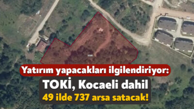 TOKİ, Kocaeli’nin de aralarında bulunduğu 49 ilde 737 arsayı satışa