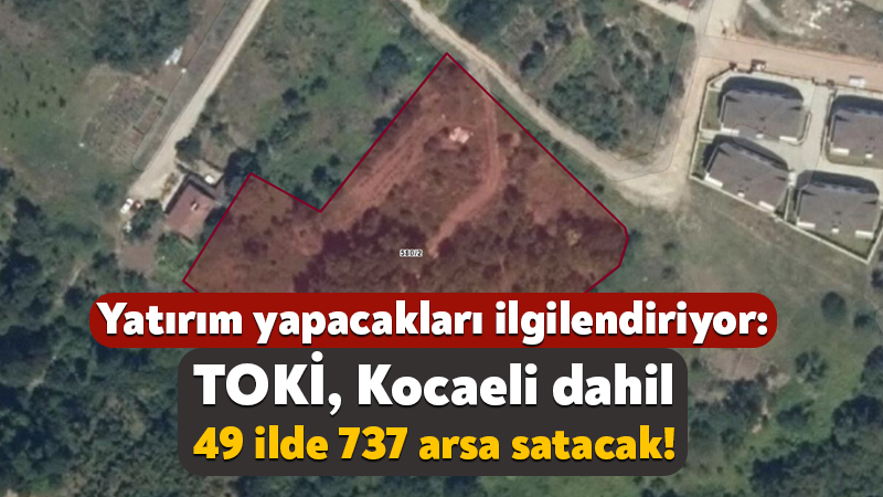 Yatırım yapacakları ilgilendiriyor: TOKİ, Kocaeli dahil 49 ilde 737 arsa satacak! TOKİ, Kocaeli’nin de aralarında bulunduğu 49 ilde 737 arsayı satışa