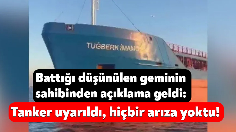 Battığı düşünülen geminin sahibinden açıklama: Tanker uyarıldı, hiçbir arıza yoktu! Silivri açıklarında bugün meydana gelen gemi kazasında battığı değerlendirilen Tuğberk