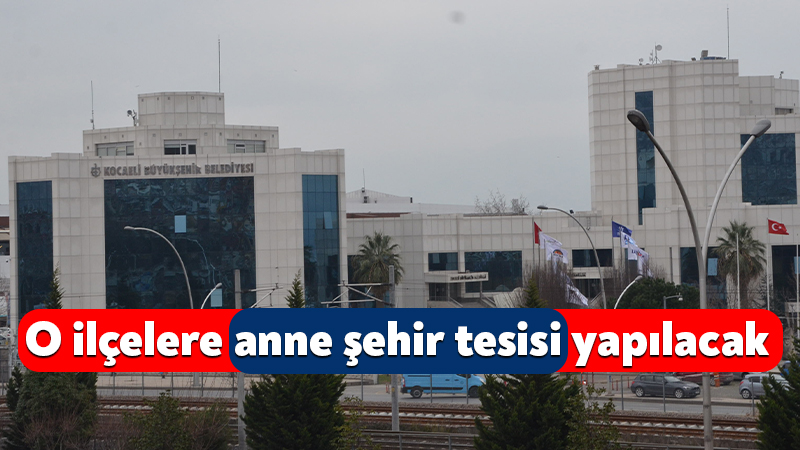Büyükşehir Belediyesi o ilçelere anne şehir tesisi yapacak Kocaeli Büyükşehir Belediyesi, Gölcük, Başiskele, Derince ve Dilovası’nda anne-şehir tesis