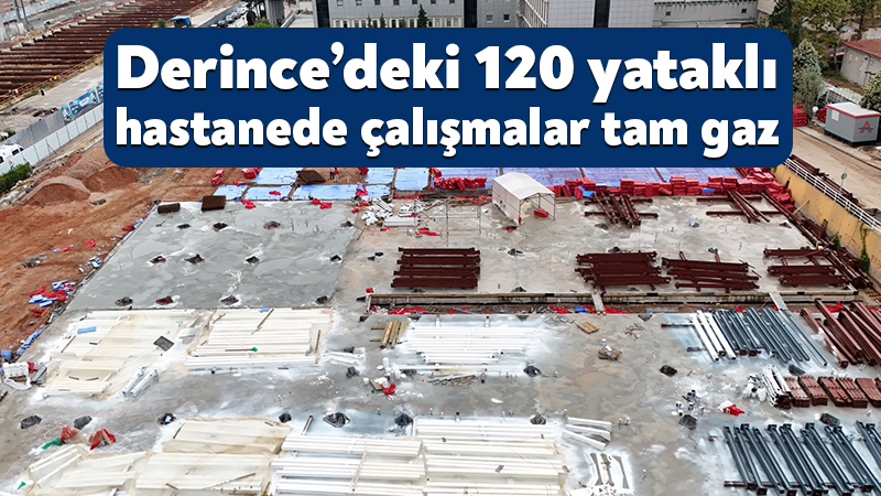 Kocaeli Büyükşehir Belediyesi tarafından Derince’de yapımı sürdürülen 120 yataklı sağlık