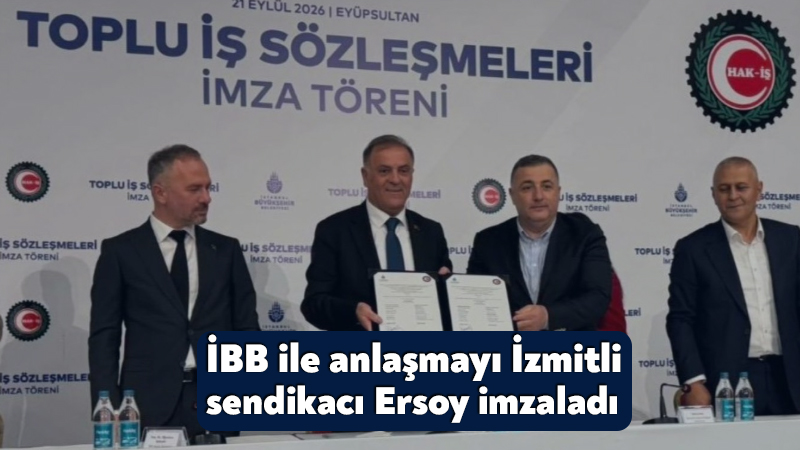 İBB ile anlaşmayı İzmitli sendikacı İdris Ersoy imzaladı İstanbul Büyükşehir Belediyesi ile HAK-İŞ’e bağlı üç sendika arasında 45