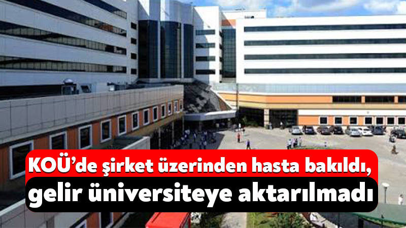 KOÜ’de şirket üzerinden hasta bakıldı, gelir üniversiteye aktarılmadı Sayıştay, Kocaeli Üniversitesi Hastanesinde görevli bazı öğretim elemanlarının şirketler aracılığıyla