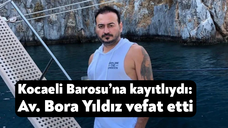 Kocaeli Barosu’na kayıtlı Avukat Bora Yıldız, bir süredir mücadele verdiği