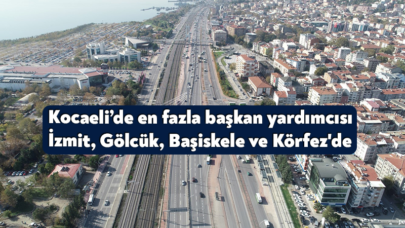 Kocaeli’de en fazla başkan yardımcısı İzmit, Gölcük, Başiskele ve Körfez’de Kocaeli Büyükşehir Belediyesi ile 12 ilçe belediyesinin yönetim kadroları incelendi.