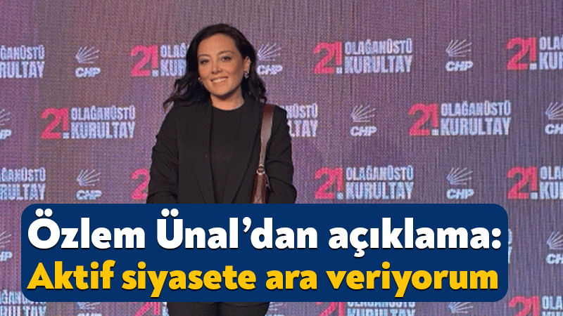 Özlem Ünal’dan açıklama: Aktif siyasete ara veriyorum CHP’de çeşitli görevlerde bulunan ve partideki butlan kararı sonrasında istifa