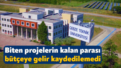 Gebze Teknik Üniversitesinde bazı projelerin tamamlandığı muhasebe birimine bildirilmediği için