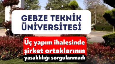 Gebze Teknik Üniversitesinin üç yapım ihalesinde, şirketlerin çoğunluk payına sahip