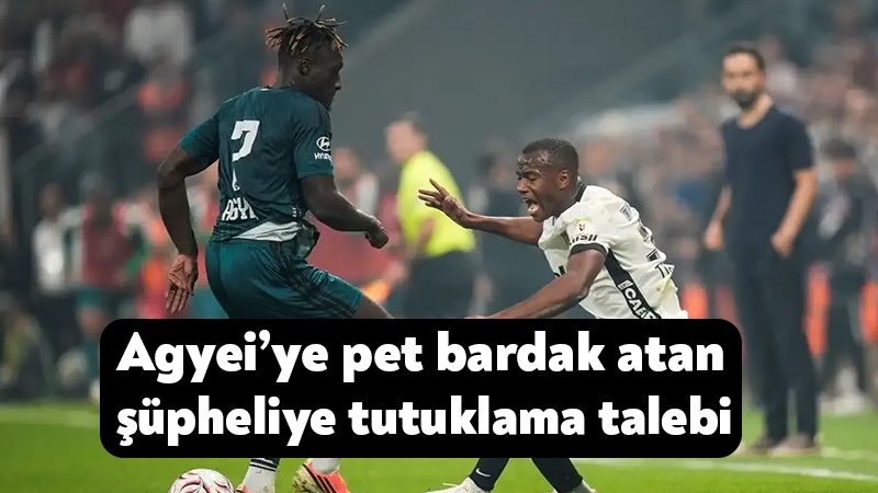 Agyei’ye pet bardak atan şüpheli için tutuklama talebi Beşiktaş-Kocaelispor maçında Agyei’ye pet su bardağı attığı belirlenen E.S., savcılıktaki