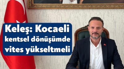 Kocaeli Müteahhitler Birliği Başkanı Oğuzhan Keleş, kentsel dönüşümün hızlandırılmasını ve
